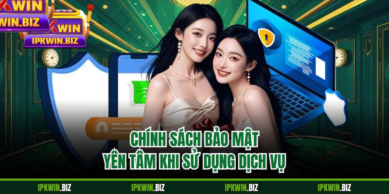 Chính sách bảo mật yên tâm khi sử dụng dịch vụ