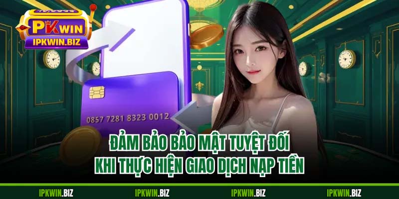 Đảm bảo bảo mật tuyệt đối khi thực hiện giao dịch nạp tiền