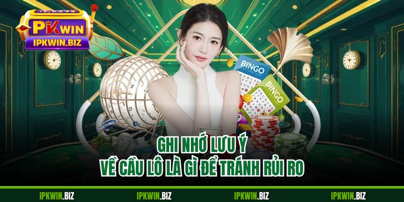 Ghi nhớ lưu ý về cầu lô là gì để tránh rủi ro