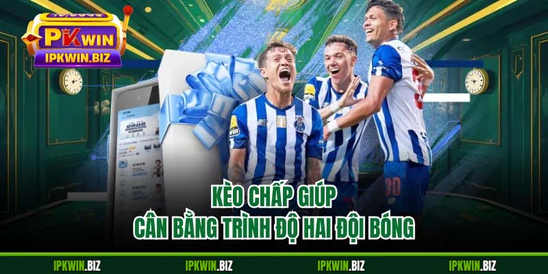 Kèo chấp giúp cân bằng trình độ hai đội bóng