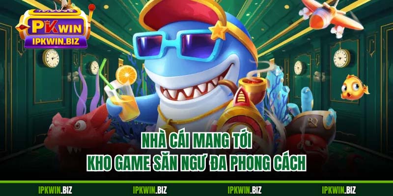 Nhà cái mang tới kho game săn ngư đa phong cách