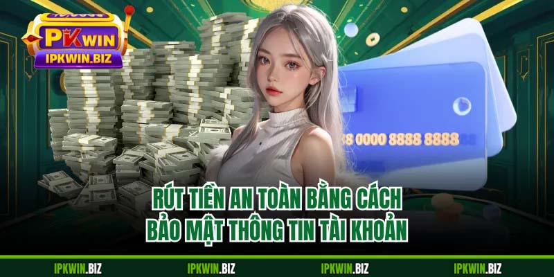 Rút tiền an toàn bằng cách bảo mật thông tin tài khoản