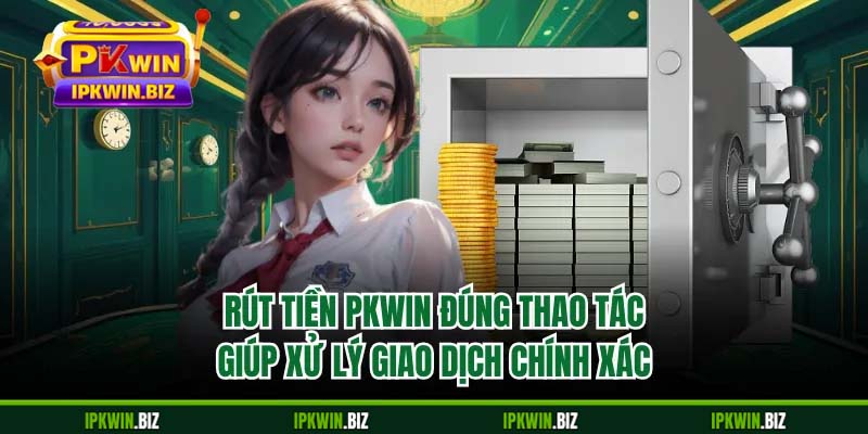 Rút tiền PKWIN đúng thao tác giúp xử lý giao dịch chính xác