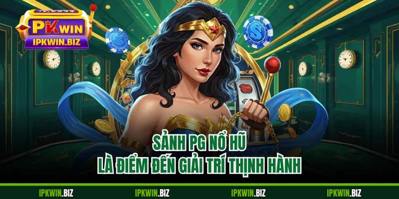 Sảnh PG nổ hũ là điểm đến giải trí thịnh hành