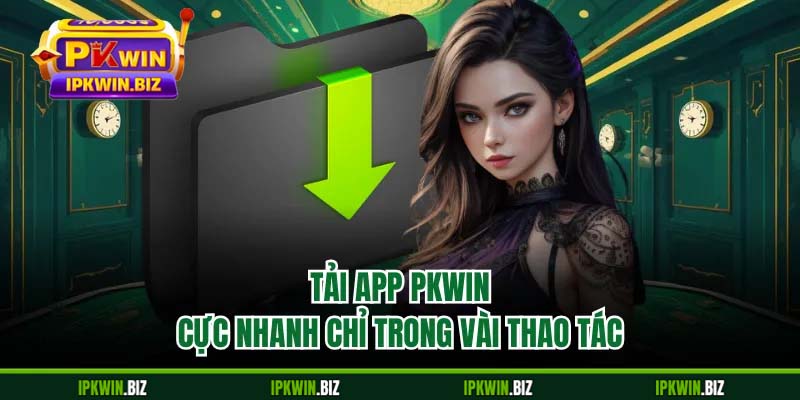 Tải app PKWIN cực nhanh chỉ trong vài thao tác